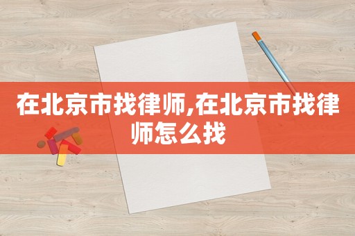 在北京市找律師,在北京市找律師怎么找
