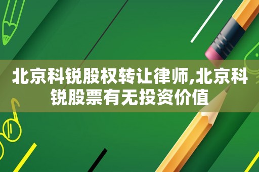 北京科銳股權(quán)轉(zhuǎn)讓律師,北京科銳股票有無(wú)投資價(jià)值