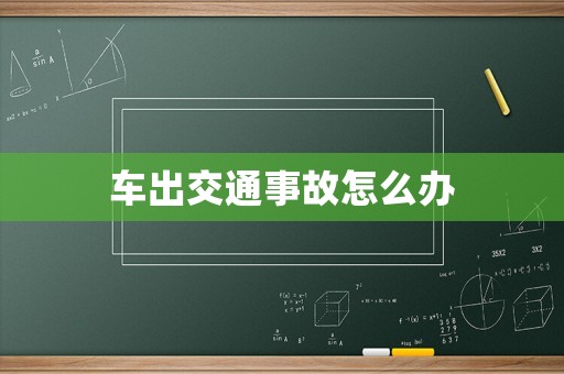 車出交通事故怎么辦