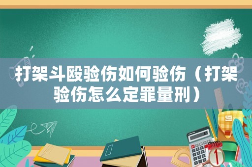 打架斗毆驗(yàn)傷如何驗(yàn)傷（打架驗(yàn)傷怎么定罪量刑）