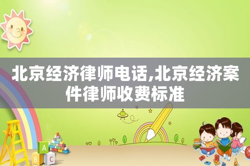 北京經濟律師電話,北京經濟案件律師收費標準