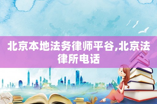 北京本地法務律師平谷,北京法律所電話