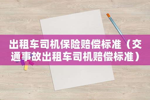 出租車司機(jī)保險(xiǎn)賠償標(biāo)準(zhǔn)（交通事故出租車司機(jī)賠償標(biāo)準(zhǔn)）