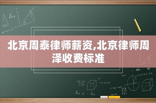 北京周泰律師薪資,北京律師周澤收費標準