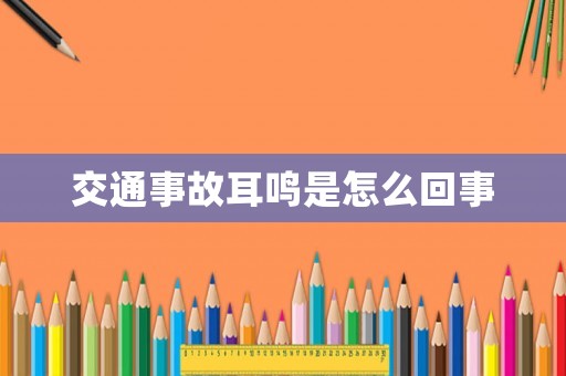 交通事故耳鳴是怎么回事