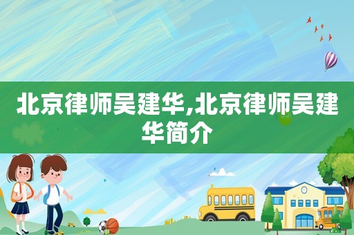 北京律師吳建華,北京律師吳建華簡介