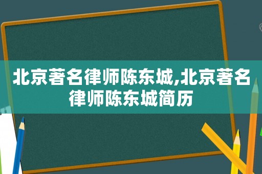 北京著名律師陳東城,北京著名律師陳東城簡歷