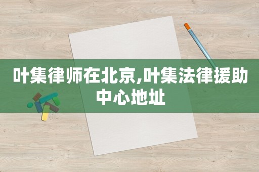 葉集律師在北京,葉集法律援助中心地址
