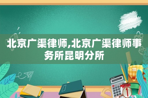 北京廣渠律師,北京廣渠律師事務所昆明分所