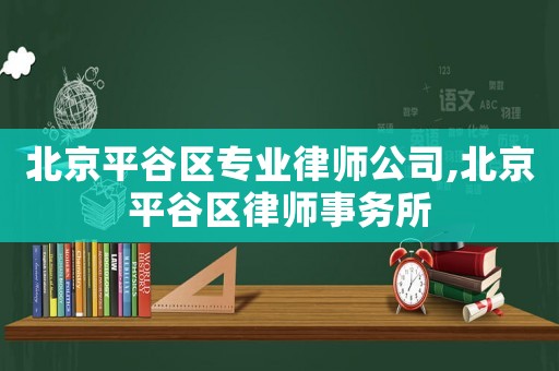 北京平谷區專業律師公司,北京平谷區律師事務所