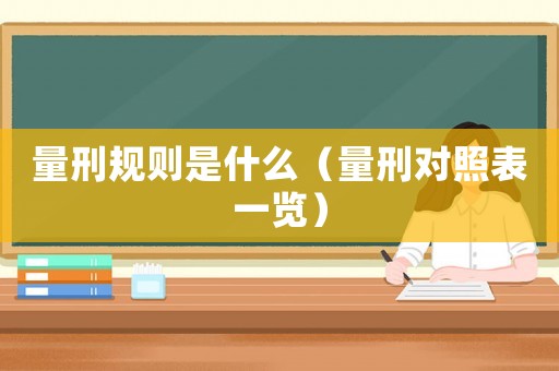 量刑規則是什么（量刑對照表一覽）