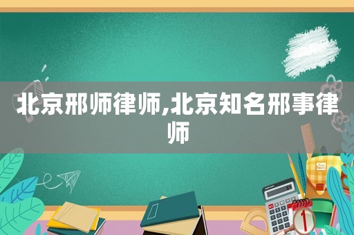 北京邢師律師,北京知名邢事律師