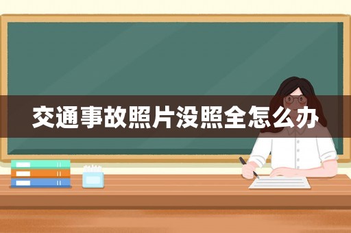 交通事故照片沒照全怎么辦