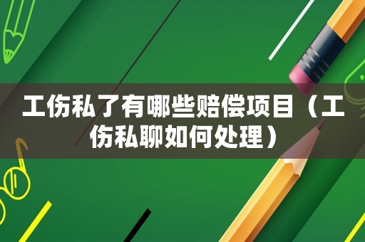 工傷私了有哪些賠償項(xiàng)目（工傷私聊如何處理）