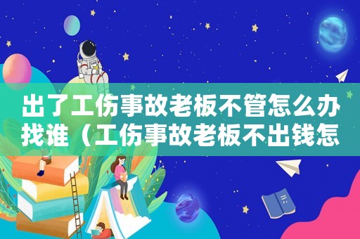 出了工傷事故老板不管怎么辦找誰（工傷事故老板不出錢怎么辦）