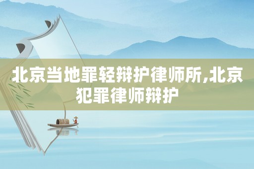 北京當(dāng)?shù)刈镙p辯護(hù)律師所,北京犯罪律師辯護(hù)