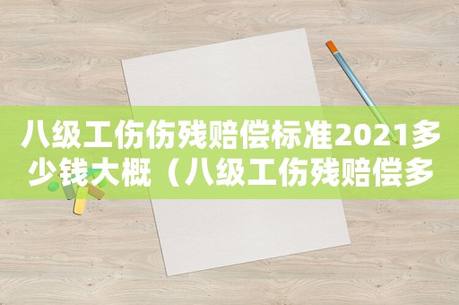 八級工傷傷殘賠償標準2021多少錢大概（八級工傷殘賠償多少錢）