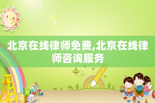 北京在線律師免費(fèi),北京在線律師咨詢服務(wù)