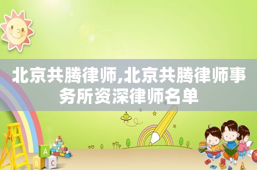 北京共騰律師,北京共騰律師事務所資深律師名單
