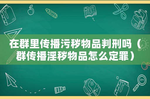 在群里傳播污穢物品判刑嗎（群傳播淫穢物品怎么定罪）