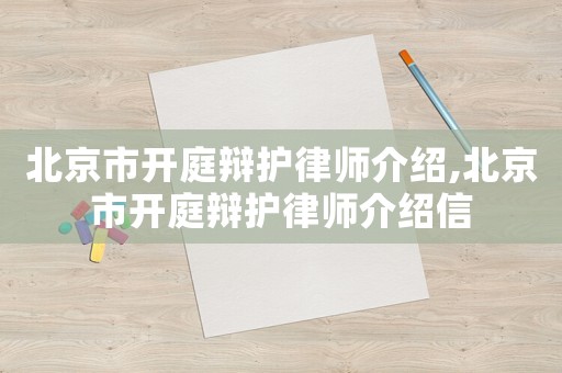 北京市開庭辯護律師介紹,北京市開庭辯護律師介紹信