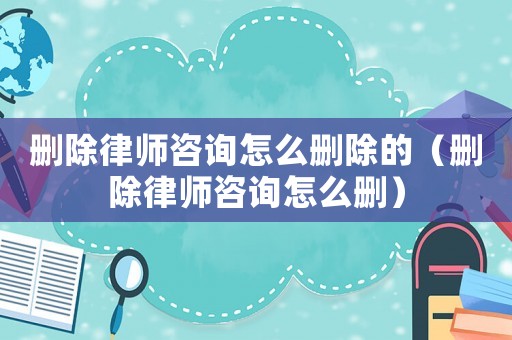 刪除律師咨詢怎么刪除的（刪除律師咨詢怎么刪）