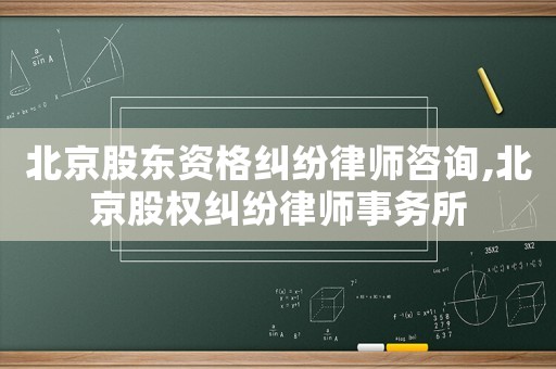 北京股東資格糾紛律師咨詢,北京股權糾紛律師事務所