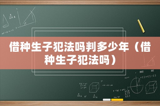 借種生子犯法嗎判多少年（借種生子犯法嗎）