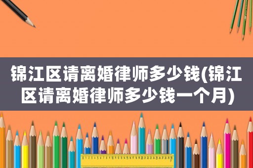 錦江區請離婚律師多少錢(錦江區請離婚律師多少錢一個月)