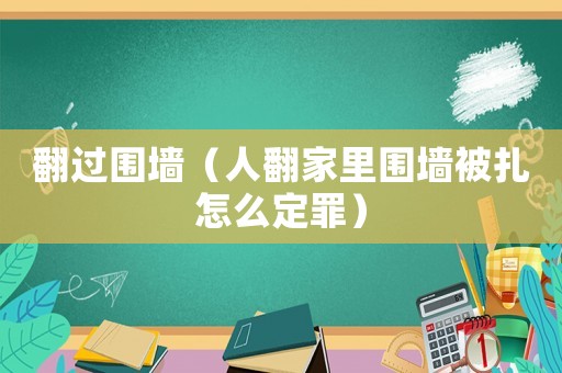 翻過圍墻（人翻家里圍墻被扎怎么定罪）
