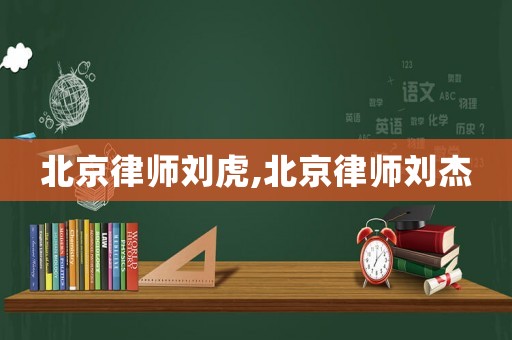 北京律師劉虎,北京律師劉杰