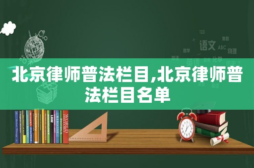 北京律師普法欄目,北京律師普法欄目名單