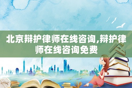 北京辯護律師在線咨詢,辯護律師在線咨詢免費