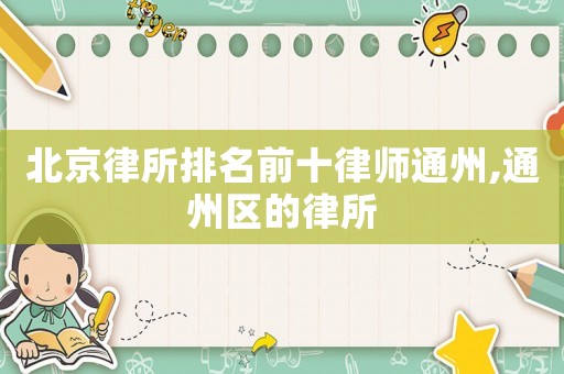 北京律所排名前十律師通州,通州區(qū)的律所