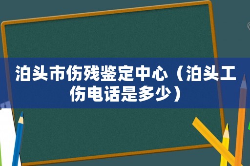 泊頭市傷殘鑒定中心（泊頭工傷電話是多少）