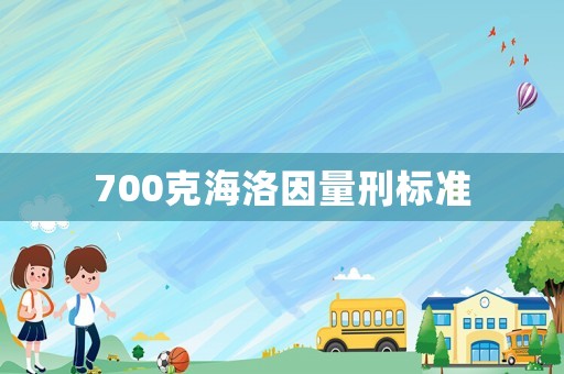 700克海洛因量刑標準
