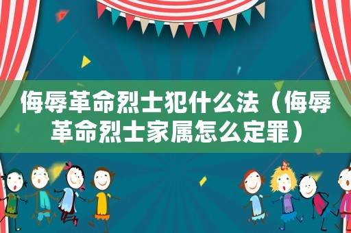 侮辱革命烈士犯什么法（侮辱革命烈士家屬怎么定罪）