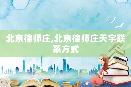 北京律師莊,北京律師莊天宇聯系方式
