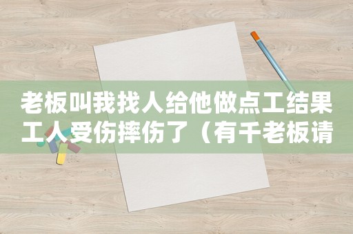 老板叫我找人給他做點工結果工人受傷摔傷了（有千老板請我打工工傷怎辦）