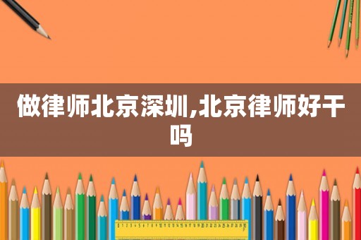做律師北京深圳,北京律師好干嗎