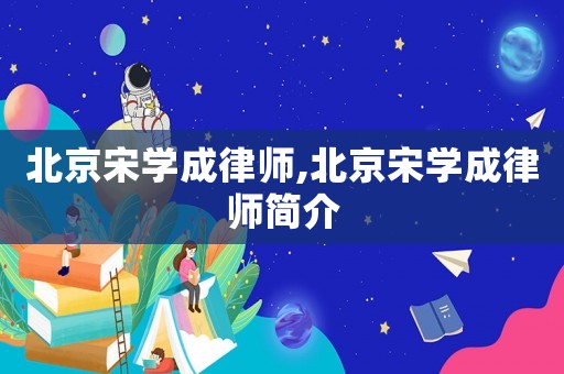 北京宋學成律師,北京宋學成律師簡介