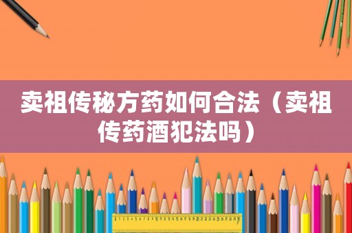 賣祖?zhèn)髅胤剿幦绾魏戏ǎㄙu祖?zhèn)魉幘品阜▎幔? title=