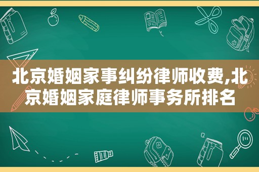 北京婚姻家事糾紛律師收費(fèi),北京婚姻家庭律師事務(wù)所排名