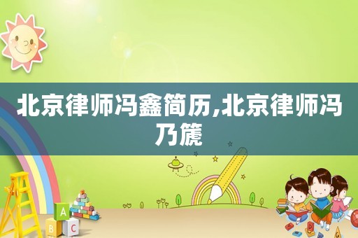 北京律師馮鑫簡歷,北京律師馮乃篪