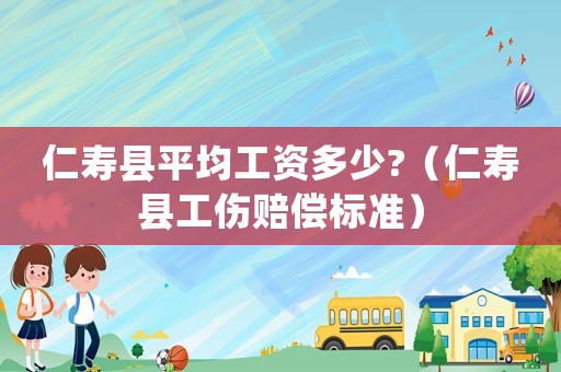 仁壽縣平均工資多少?（仁壽縣工傷賠償標準）