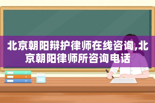 北京朝陽辯護律師在線咨詢,北京朝陽律師所咨詢電話