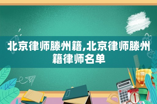 北京律師滕州籍,北京律師滕州籍律師名單