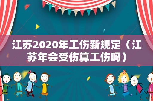 江蘇2020年工傷新規定（江蘇年會受傷算工傷嗎）