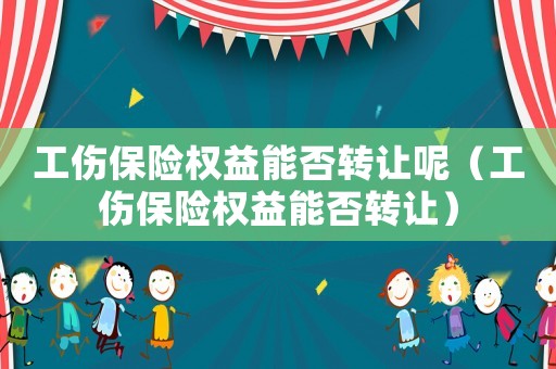 工傷保險權益能否轉讓呢（工傷保險權益能否轉讓）