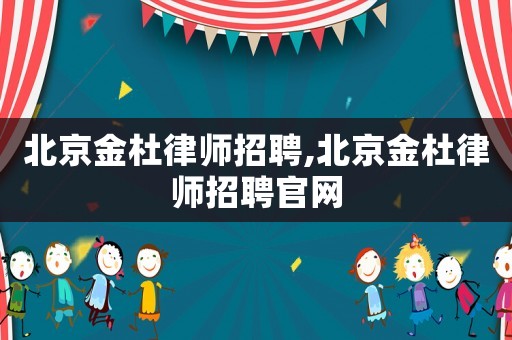北京金杜律師招聘,北京金杜律師招聘官網(wǎng)